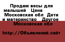 Продам весы для малышей › Цена ­ 2 500 - Московская обл. Дети и материнство » Другое   . Московская обл.